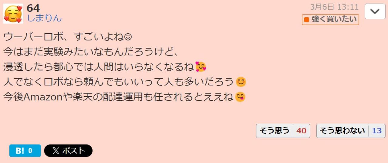 ウーバーロボ、すごいよね 今はまだ実験みたいなもんだろうけど、 浸透したら都心では人間はいらなくなるね 人でなくロボなら頼んでもいいって人も多いだろう 今後Amazonや楽天の配達運用も任されるとええ